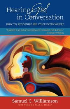 Hearing God in Conversation: How to Recognize His Voice Everywhere - Samuel C. Williamson