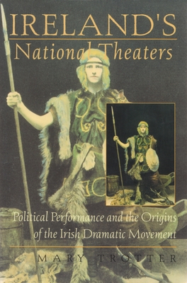 Ireland's National Theaters: Political Performance and the Origins of the Irish Dramatic Movement - Mary Trotter