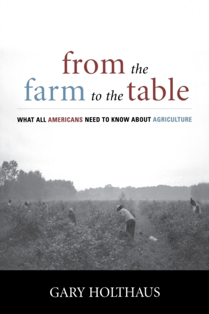 From the Farm to the Table: What All Americans Need to Know about Agriculture - Gary Holthaus