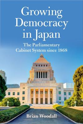 Growing Democracy in Japan: The Parliamentary Cabinet System Since 1868 - Brian Woodall