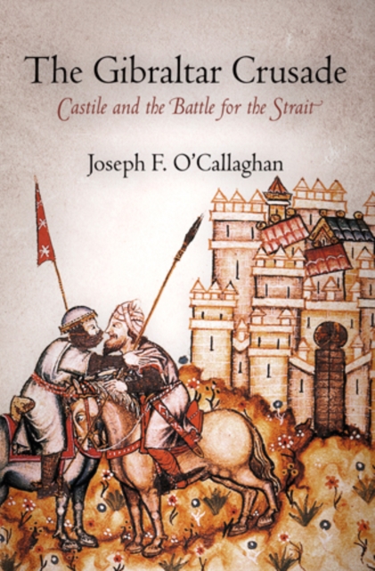 The Gibraltar Crusade: Castile and the Battle for the Strait - Joseph F. O'callaghan