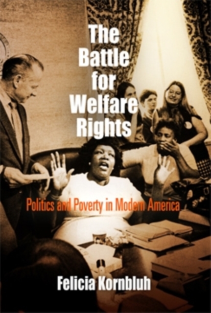 The Battle for Welfare Rights: Politics and Poverty in Modern America - Felicia Kornbluh