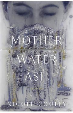Mother Water Ash: Poems - Nicole Cooley
