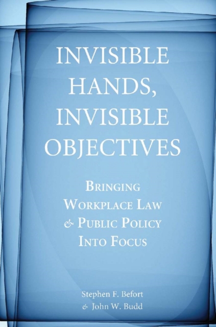 Invisible Hands, Invisible Objectives: Bringing Workplace Law and Public Policy Into Focus - Stephen F. Befort