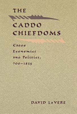 The Caddo Chiefdoms: Caddo Economics and Politics, 700-1835 - David La Vere