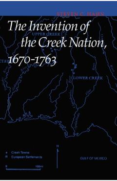 Coperta cărții 'The Invention of the Creek Nation, 1670-1763 - Steven C. Hahn'