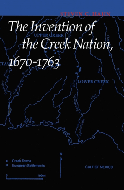 The Invention of the Creek Nation, 1670-1763 - Steven C. Hahn