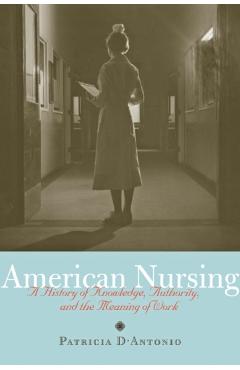 Coperta cărții 'American Nursing: A History of Knowledge, Authority, and the Meaning of Work - Patricia D'antonio'