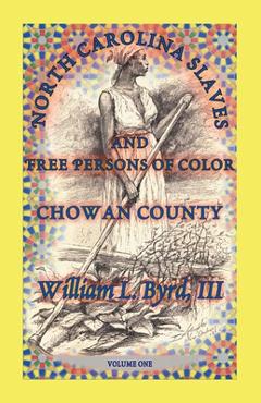 Coperta cărții 'North Carolina Slaves and Free Persons of Color: Chowan County, Volume One - William L. Byrd'
