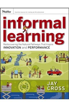 Poza produsului Informal Learning: Rediscovering the Natural Pathways That Inspire Innovation and Performance - Jay Cross