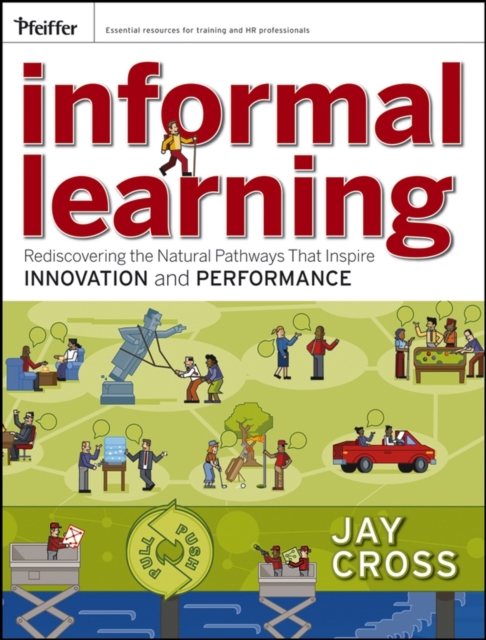 Informal Learning: Rediscovering the Natural Pathways That Inspire Innovation and Performance - Jay Cross