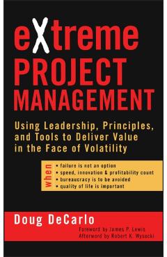 Poza produsului Extreme Project Management: Using Leadership, Principles, and Tools to Deliver Value in the Face of Volatility - Douglas Decarlo