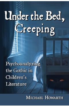 Poza produsului Under the Bed, Creeping: Psychoanalyzing the Gothic in Children's Literature - Michael Howarth