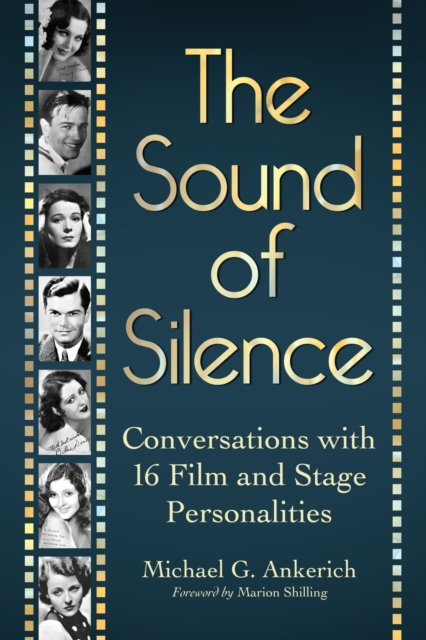 The Sound of Silence: Conversations with 16 Film and Stage Personalities Who Bridged the Gap Between Silents and Talkies - Michael G. Ankerich