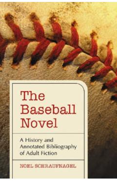 Coperta cărții 'The Baseball Novel: A History and Annotated Bibliography of Adult Fiction - Noel Schraufnagel'