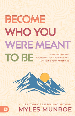 Become Who You Were Meant to Be: A Devotional for Fulfilling Your Purpose and Maximizing Your Potential - Myles Munroe