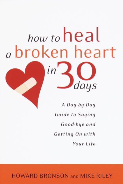 How to Heal a Broken Heart in 30 Days: A Day-By-Day Guide to Saying Good-Bye and Getting on with Your Life - Howard Bronson