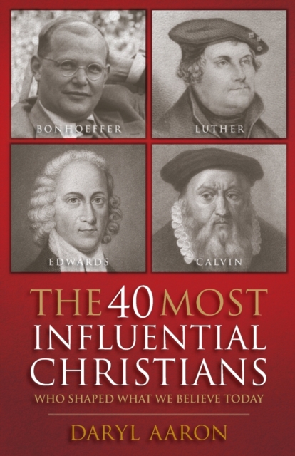 The 40 Most Influential Christians: Who Shaped What We Believe Today - Daryl Aaron