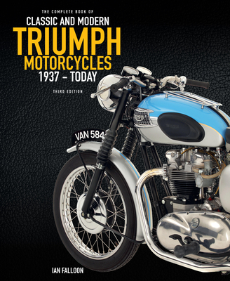 The Complete Book of Classic and Modern Triumph Motorcycles 3rd Edition: 1937 to Today - Ian Falloon