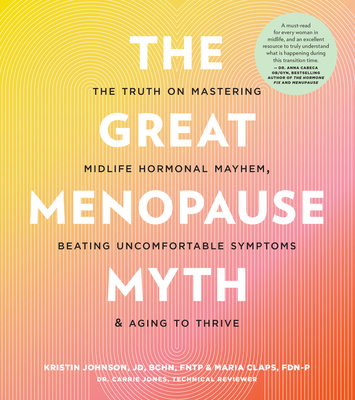 The Great Menopause Myth: The Truth on Mastering Midlife Hormonal Mayhem, Beating Uncomfortable Symptoms, and Aging to Thrive - Kristin Johnson