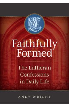 Coperta cărții 'Faithfully Formed: The Lutheran Confessions in Daily Life - Andy Wright'