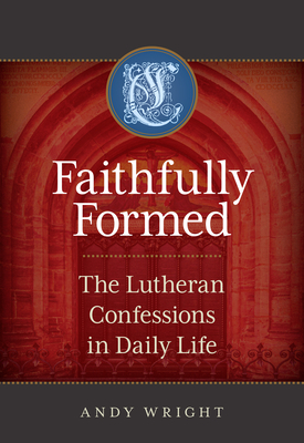 Coperta cărții 'Faithfully Formed: The Lutheran Confessions in Daily Life - Andy Wright'