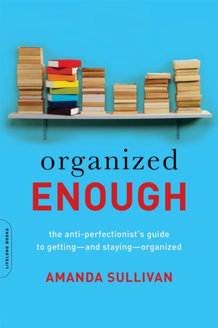 Organized Enough: The Anti-Perfectionist's Guide to Getting -- And Staying -- Organized - Amanda Sullivan