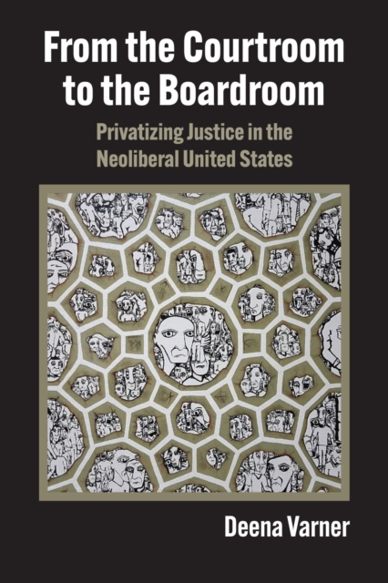 From the Courtroom to the Boardroom: Privatizing Justice in the Neoliberal United States - Deena Varner