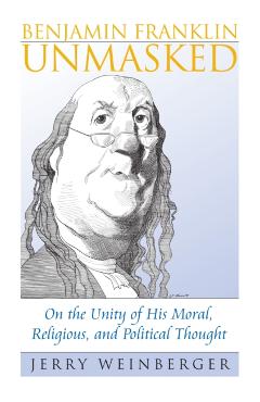 Poza produsului Benjamin Franklin Unmasked: On the Unity of His Moral, Religious, and Political Thought - Jerry Weinberger