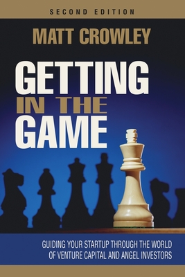 Getting in the Game, Second Edition: Guiding Your Startup Through the World of Venture Capital and Angel Investors - Matt Crowley