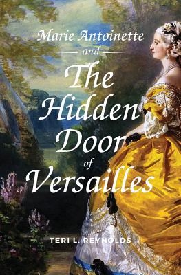 Marie Antoinette and The Hidden Door of Versailles - Teri L. Reynolds