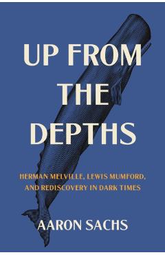 Poza produsului Up from the Depths: Herman Melville, Lewis Mumford, and Rediscovery in Dark Times - Aaron Sachs