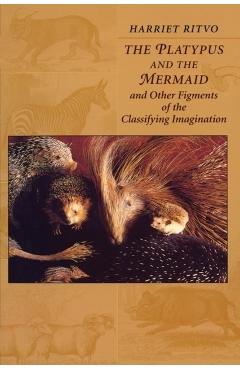 Poza produsului The Platypus and the Mermaid: And Other Figments of the Classifying Imagination - Harriet Ritvo