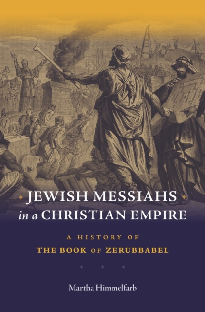 Jewish Messiahs in a Christian Empire: A History of the Book of Zerubbabel - Martha Himmelfarb