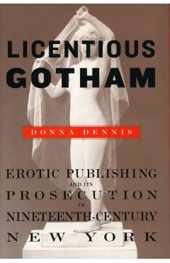 Coperta cărții 'Licentious Gotham: Erotic Publishing and Its Prosecution in Nineteenth-Century New York - Donna Dennis'