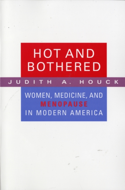 Hot and Bothered: Women, Medicine, and Menopause in Modern America - Judith A. Houck