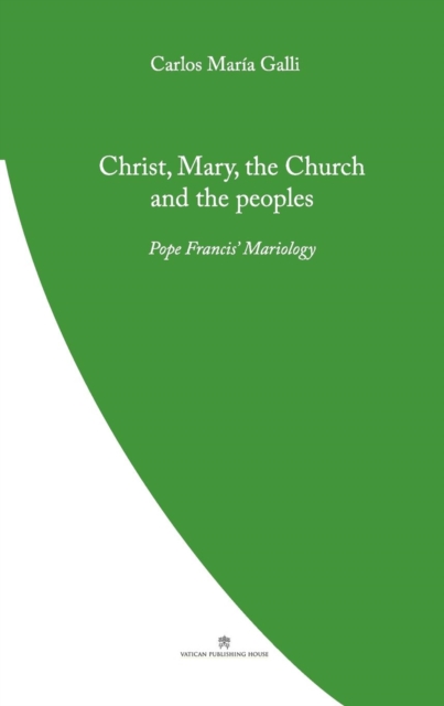 Christ, Mary, the Church and the Peoples: Pope Francis' Mariology - Carlos Galli