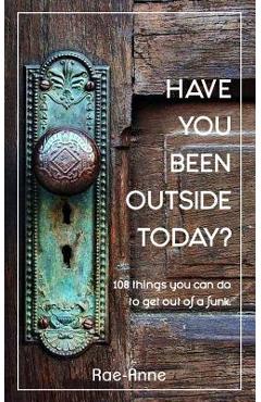 Coperta cărții 'Have you been outside today?: 108 things you can do to get out of a funk. - Rae-anne'