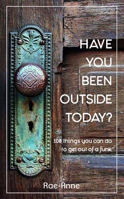 Coperta cărții 'Have you been outside today?: 108 things you can do to get out of a funk. - Rae-anne'