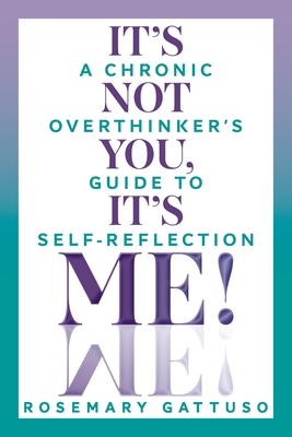 It's Not You, It's Me!: A Chronic Overthinker's Guide to Self-Reflection - Rosemary Gattuso