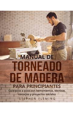 Poza produsului Manual de Torneado de Madera para Principiantes: Guía paso a paso con herramientas, técnicas, consejos y proyectos iniciales - Stephen Fleming