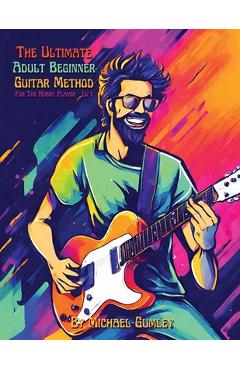 Coperta cărții 'The Ultimate Adult Beginner Guitar Method Book For The Hobby Player: Level 1 - Michael Gumley'