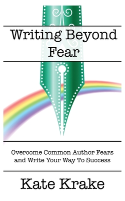 Writing Beyond Fear: Overcome Common Author Fears and Write Your Way to Success - Kate Krake