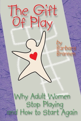 The Gift of Play: Why Adult Women Stop Playing and How to Start Again. - Barbara Brannen