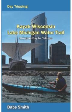 Coperta cărții 'Day Tripping Kayak Wisconsin Lake Michigan Water Trail Sturgeon Bay to Chicago: Sturgeon Bay to Chicago - Babs Smith'
