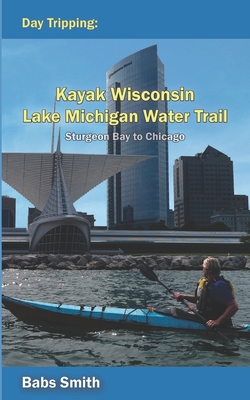 Coperta cărții 'Day Tripping Kayak Wisconsin Lake Michigan Water Trail Sturgeon Bay to Chicago: Sturgeon Bay to Chicago - Babs Smith'