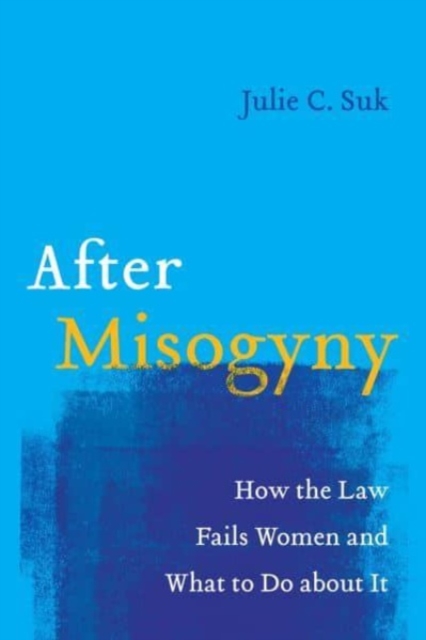 After Misogyny: How the Law Fails Women and What to Do about It - Julie C. Suk