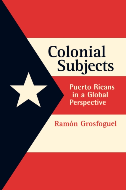 Colonial Subjects: Puerto Ricans in a Global Perspective - Ramon Grosfoguel