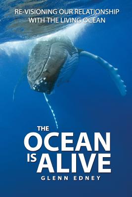 The Ocean Is Alive: Re-visioning Our Relationship with the Living Ocean - Glenn Edney