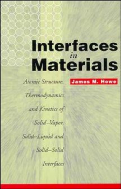 Interfaces in Materials: Atomic Structure, Thermodynamics and Kinetics of Solid-Vapor, Solid-Liquid and Solid-Solid Interfaces - James M. Howe